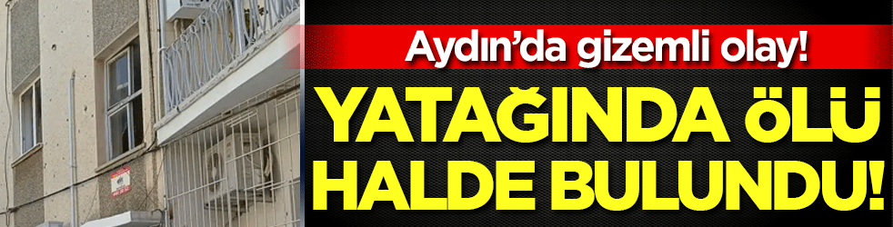 Aydın'da gizemli olay: Genç kadın yatağında ölü bulundu!