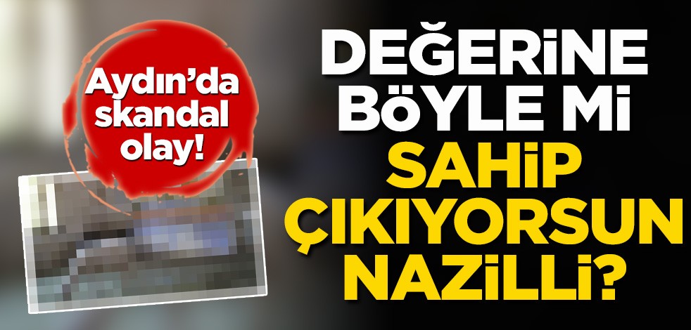 Aydın'da skandal olay! Değerine böyle mi sahip çıkıyorsun Nazilli?