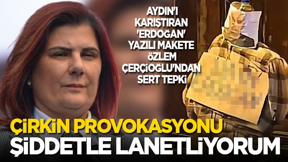 Aydın'ı karıştıran 'Erdoğan' yazılı makete Özlem Çerçioğlu'ndan sert tepki: Şiddetle lanetliyorum!