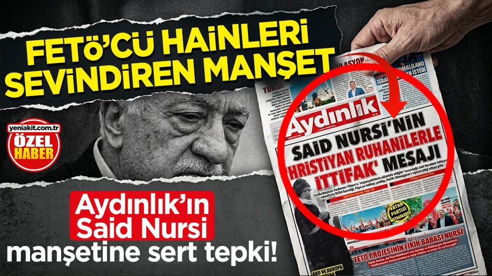 Aydınlık’ın Said Nursi manşetine sert tepki! FETÖ'cü hainleri sevindiren manşet!