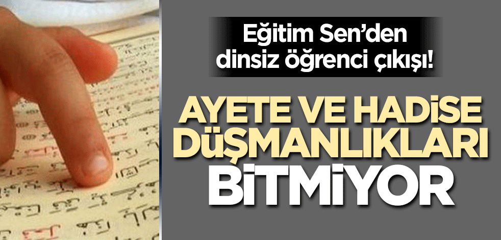 Ayete hadise düşmanlıkları bitmiyor! Eğitim Sen'den dinsiz öğrenci çıkışı