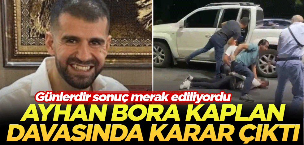 Ayhan Bora Kaplan davasında karar çıktı! Günlerdir sonuç merak ediliyordu