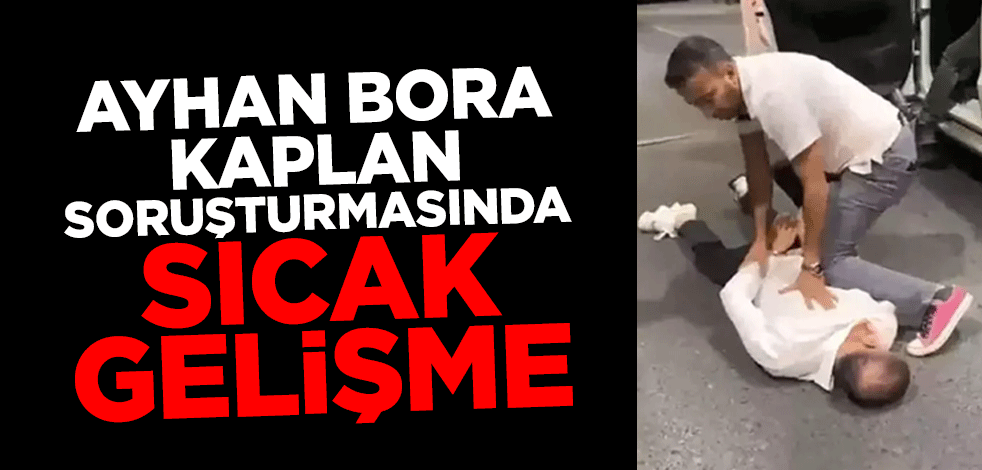 Ayhan Bora Kaplan soruşturmasında sıcak gelişme