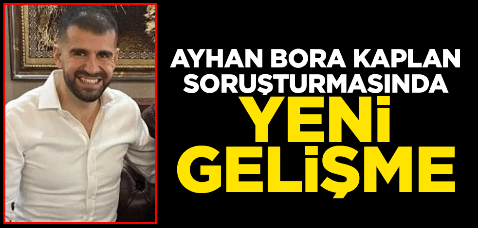 Ayhan Bora Kaplan soruşturmasında yeni gelişme
