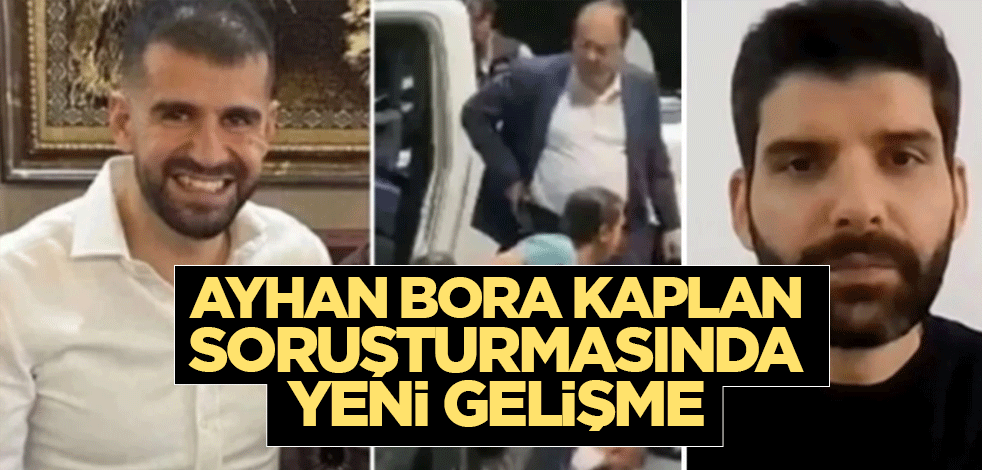 Ayhan Bora Kaplan soruşturmasında yeni gelişme