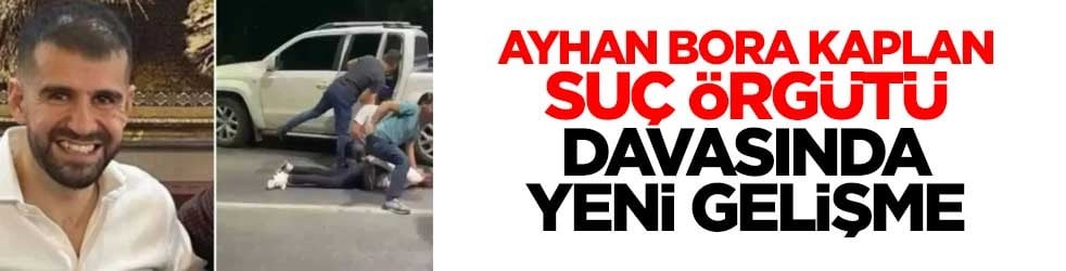 Ayhan Bora Kaplan suç örgütü davasında yeni gelişme