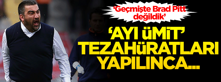 'Ayı Ümit' tezahüratları yapılınca...