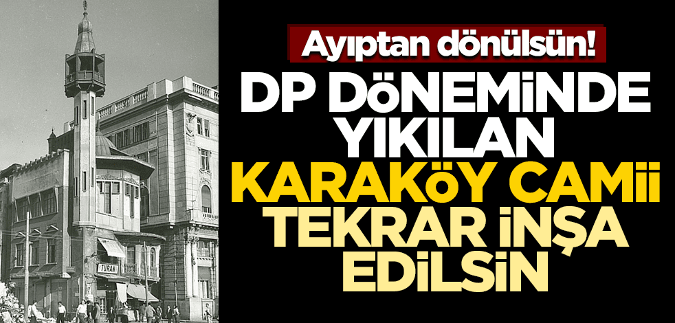 Ayıptan dönülsün! DP döneminde yıkılan Karaköy Camii tekrar inşa edilsin