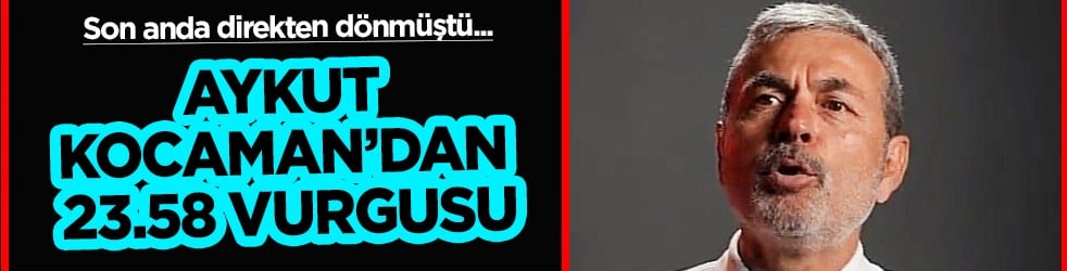 Aykut Kocaman'dan 23.58 vurgusu: Teknik kadro planlarken irtibat birden koptu