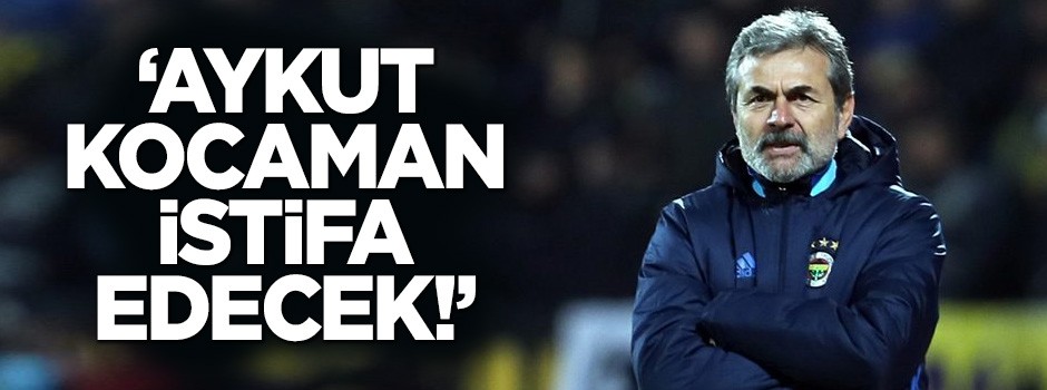 'Aykut Kocaman istifa edecek!'