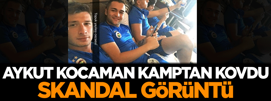 Aykut Kocaman kamptan kovdu! Skandal görüntü
