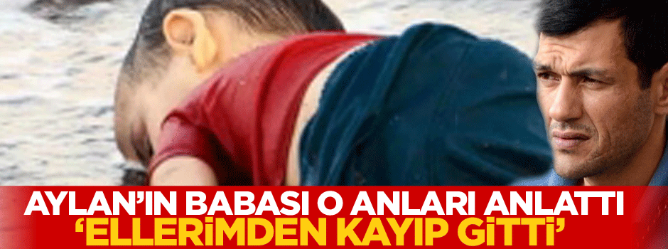 Aylan'ın babası o anları anlattı: Ellerimden kayıp gitti