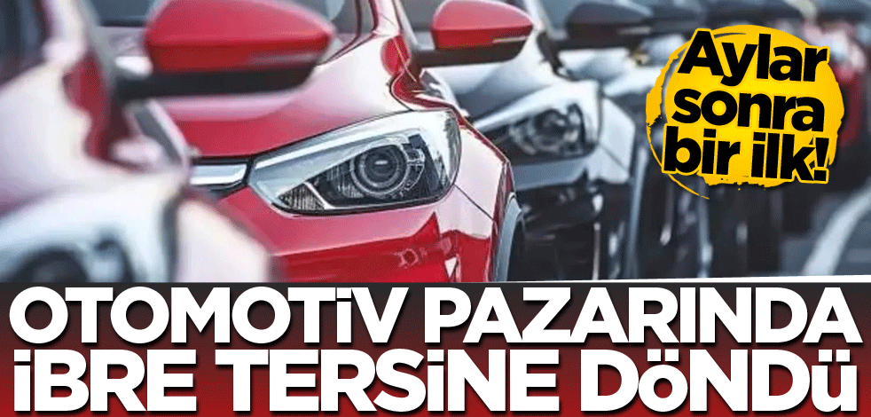 Aylar sonra bir ilk! Otomotiv pazarında ibre tersine döndü
