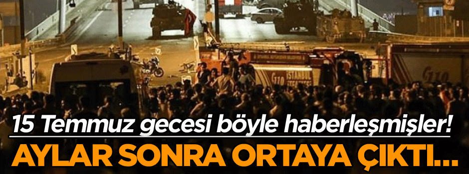 Aylar sonra ortaya çıktı… 15 Temmuz gecesi böyle haberleşmişler!