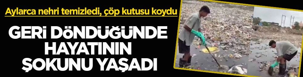 Aylarca nehri temizledi, çöp kutusu koydu! Geri döndüğünde hayatının şokunu yaşadı