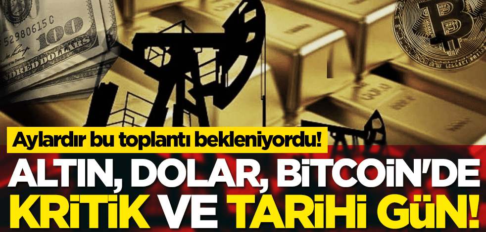 Aylardır bu toplantı bekleniyordu! Altın, dolar, Bitcoin'de kritik ve tarihi gün!