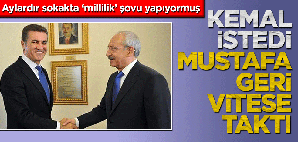 Aylardır sokaklarda ‘millilik’ şovu yapıyormuş Kemal istedi Mustafa geri vitese taktı