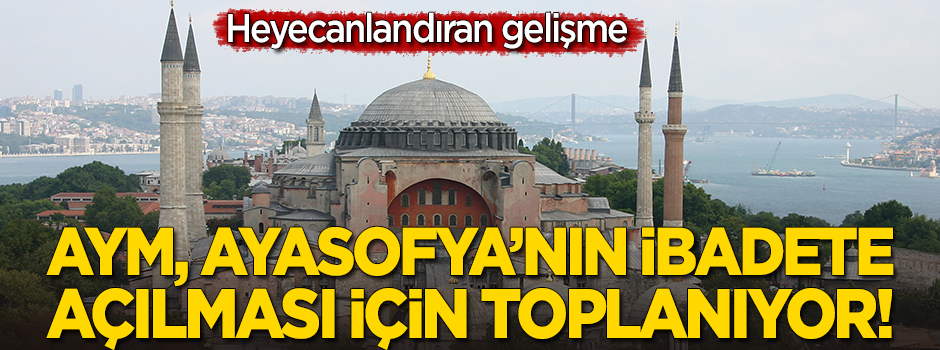 AYM, Ayasofya'nın ibadete açılması için toplanıyor!