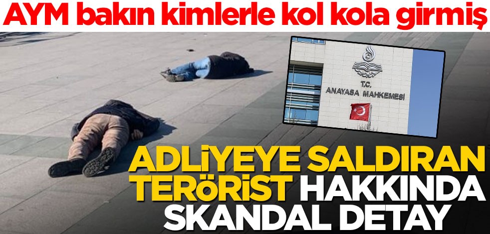 AYM bakın kimlerle kol kola girmiş! Adliyeye saldıran terörist hakkında skandal detay