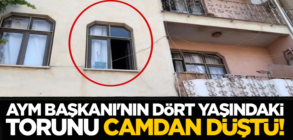 AYM Başkanı'nın dört yaşındaki torunu camdan düştü!