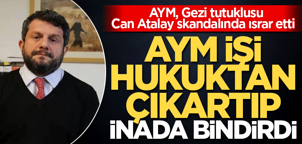  AYM, Gezi tutuklusu Can Atalay skandalında ısrar etti! AYM işi hukuktan çıkarıp inada bindirdi