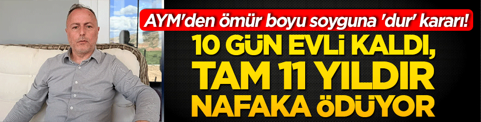AYM'den ömür boyu soyguna 'dur' kararı! 10 gün evli kaldı, tam 11 yıldır nafaka ödüyor!