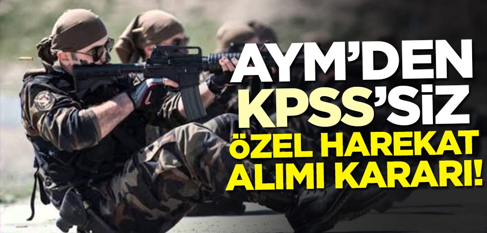 AYM'den özel harekata KPSS'siz personel alımı kararı