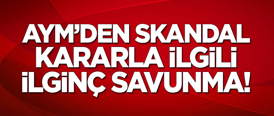 AYM'den skandal kararla ilgili ilginç savunma!