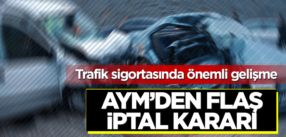 AYM'den 'Trafik Sigortası' ile ilgili flaş iptal kararı