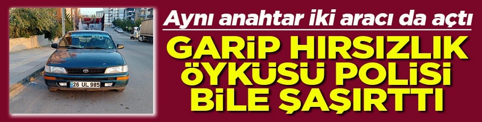 Aynı anahtar iki aracı da açtı Garip hırsızlık öyküsü polisi bile şaşırttı