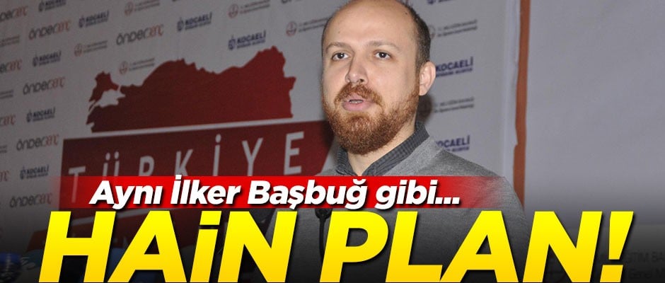 Aynı İlker Başbuğ gibi... Hain plan!