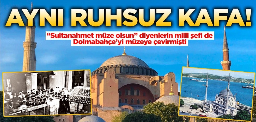 Aynı ruhsuz kafa! "Sultanahmet müze olsun" diyenlerin milli şefi de dolmabahçe’yi müzeye çevirmişti