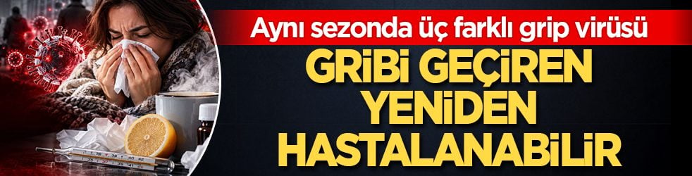 Aynı sezonda üç farklı grip virüsü: Gribi geçiren yeniden hastalanabilir