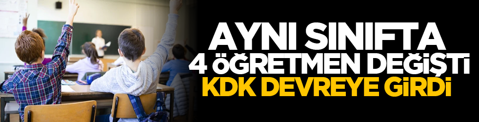 Aynı sınıfta 4 öğretmen değişti, KDK devreye girdi