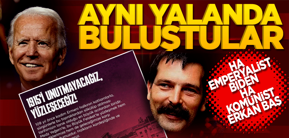 Aynı yalanda buluştular! Ha Emperyalist Biden ha Komünist Erkan Baş
