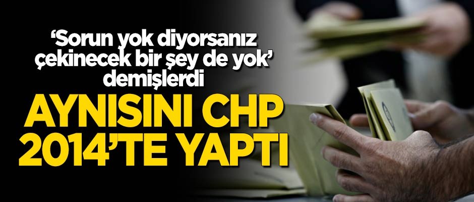 Aynısını CHP 2014'te yapmıştı! "Sorun yoksa diyorsanız, çekinecek bir şey yok" demişlerdi