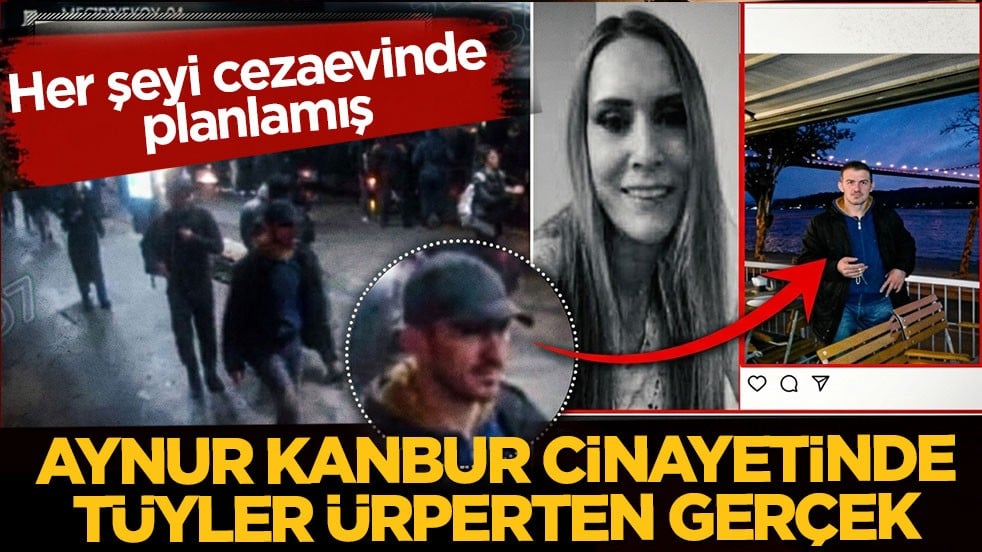 Aynur Kanbur cinayetinde tüyler ürperten gerçek: Her şeyi hapisteyken planlamış