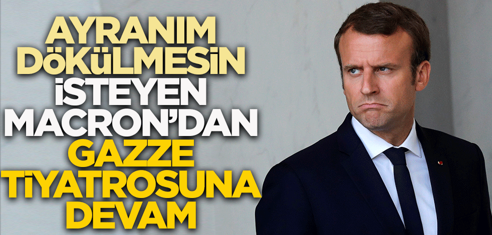 Ayranı dökülmesin isteyen Macron'dan Gazze tiyatrosuna devam