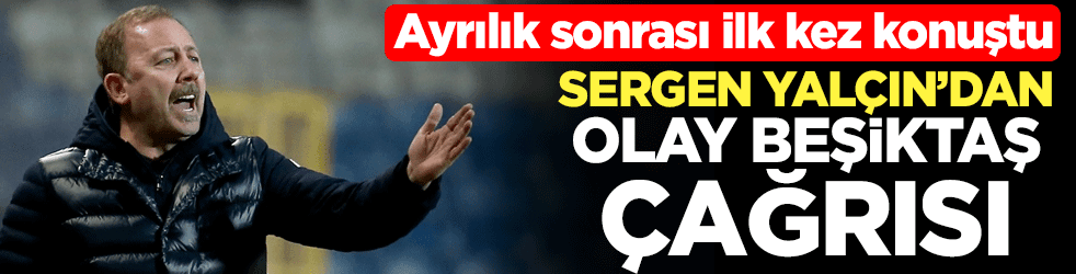 Ayrılık sonrası ilk kez konuştu! Sergen Yalçın'dan olay Beşiktaş çağrısı