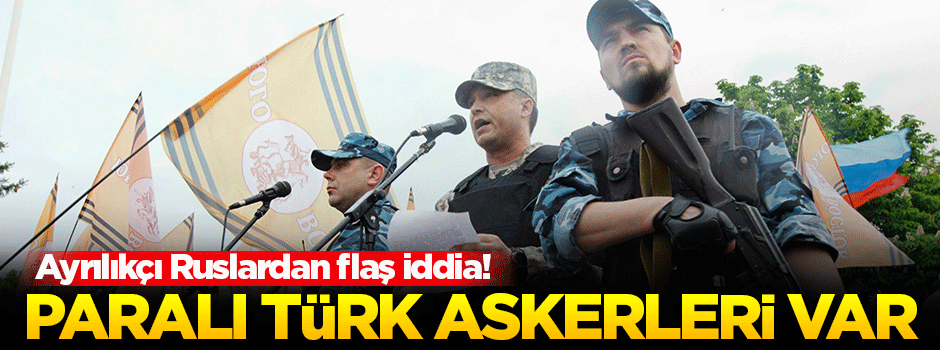 Ayrılıkçı Ruslar, Donbass'ta paralı Türk askerleri olduğunu iddia etti