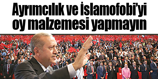 Ayrımcılık ve İslamofobi’yi oy malzemesi yapmayın