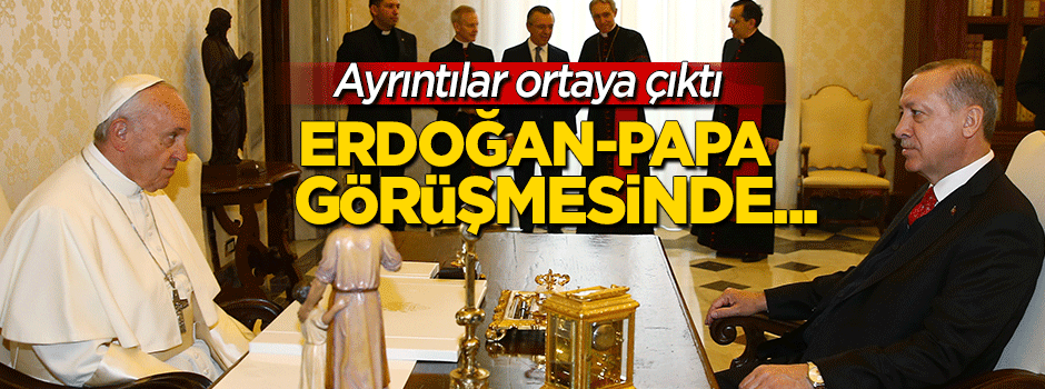 Ayrıntılar ortaya çıktı: Erdoğan-Papa görüşmesinde...