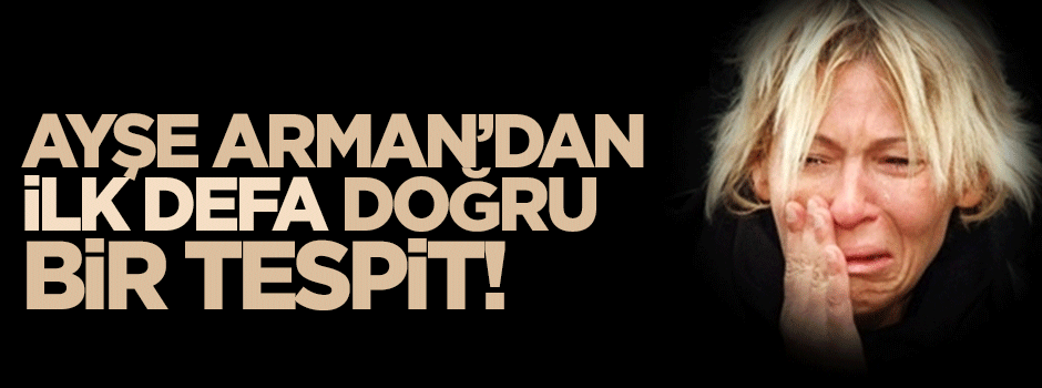 Ayşe Arman’dan ilk defa doğru bir tespit