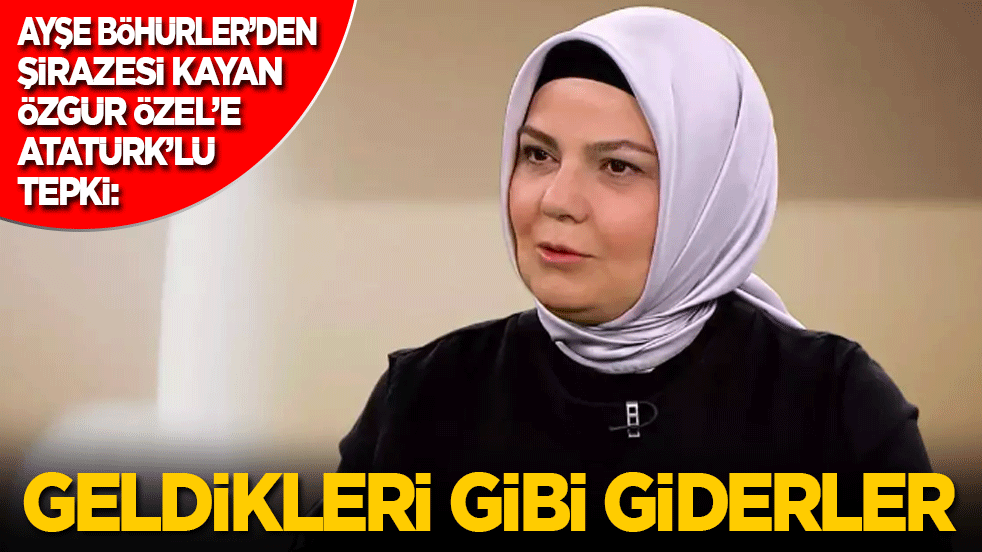 Ayşe Böhürler’den Özgür Özel’e Atatürk’lü tepki: Geldikleri gibi giderler…