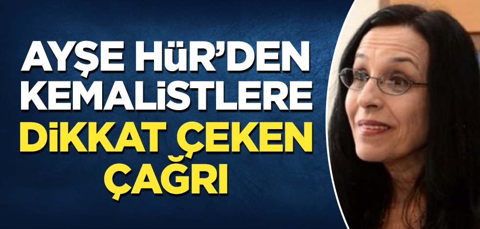 Ayşe Hür'den Kemalistlere dikkat çeken çağrı