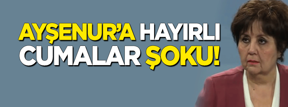 Ayşenur Arslan'a 'Hayırlı Cumalar' şoku!