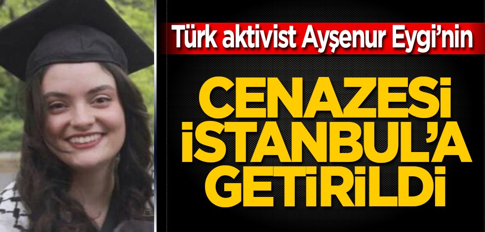 Ayşenur Ezgi Eygi'nin cenazesi İstanbul'a getirildi