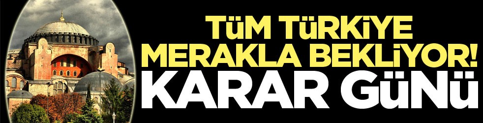 Aysofya için karar günü! Tüm Türkiye merakla bekliyor
