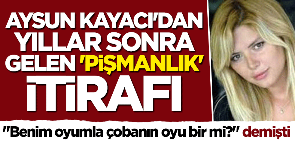 Aysun Kayacı'dan pişmanlık itirafı