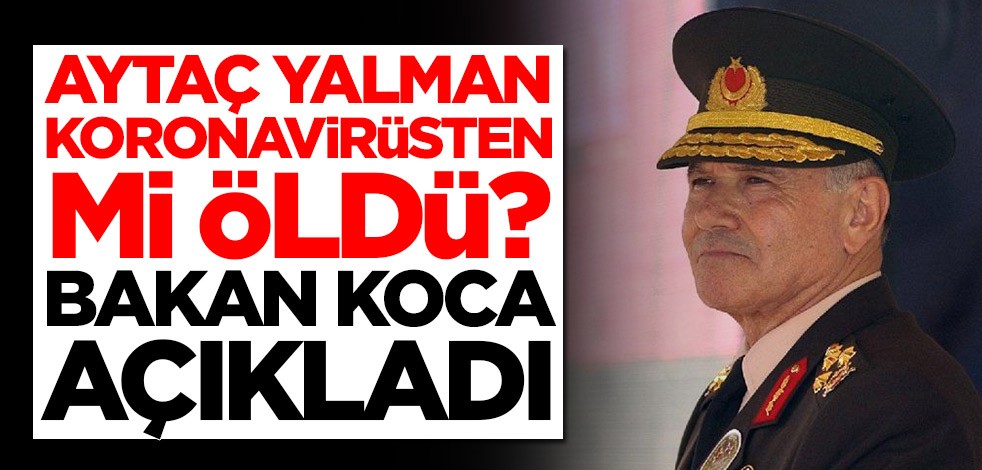 Aytaç Yalman koronavirüsten mi öldü? Bakan Koca açıkladı